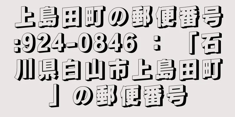 上島田町の郵便番号:924-0846 ： 「石川県白山市上島田町」の郵便番号