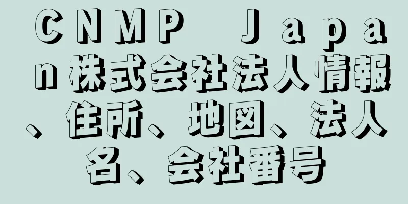 ＣＮＭＰ　Ｊａｐａｎ株式会社法人情報、住所、地図、法人名、会社番号