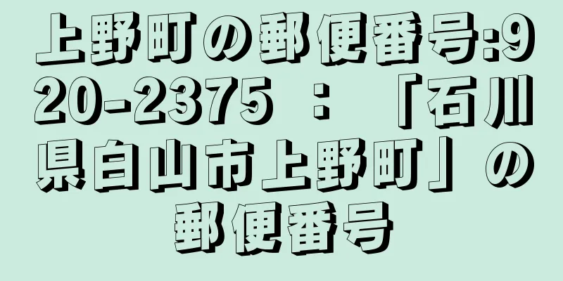 上野町の郵便番号:920-2375 ： 「石川県白山市上野町」の郵便番号