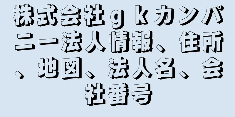 株式会社ｇｋカンパニー法人情報、住所、地図、法人名、会社番号