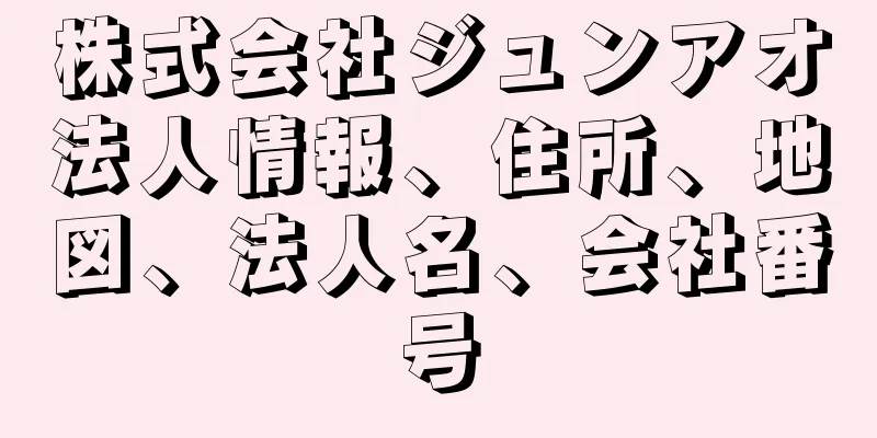 株式会社ジュンアオ法人情報、住所、地図、法人名、会社番号