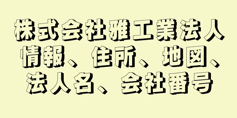 株式会社雅工業法人情報、住所、地図、法人名、会社番号