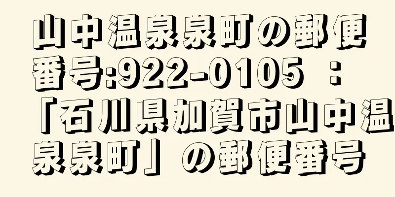 山中温泉泉町の郵便番号:922-0105 ： 「石川県加賀市山中温泉泉町」の郵便番号