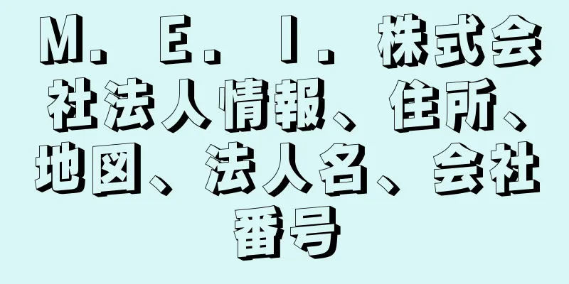 Ｍ．Ｅ．Ｉ．株式会社法人情報、住所、地図、法人名、会社番号