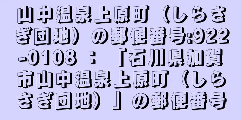 山中温泉上原町（しらさぎ団地）の郵便番号:922-0108 ： 「石川県加賀市山中温泉上原町（しらさぎ団地）」の郵便番号