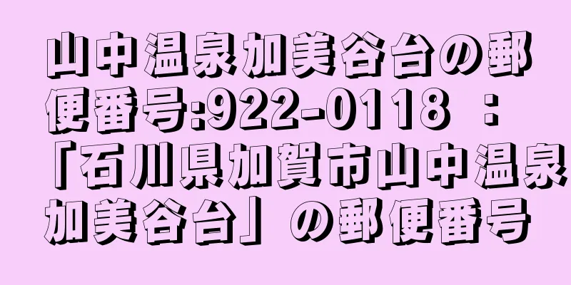 山中温泉加美谷台の郵便番号:922-0118 ： 「石川県加賀市山中温泉加美谷台」の郵便番号