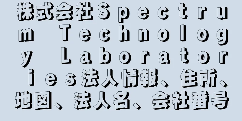 株式会社Ｓｐｅｃｔｒｕｍ　Ｔｅｃｈｎｏｌｏｇｙ　Ｌａｂｏｒａｔｏｒｉｅｓ法人情報、住所、地図、法人名、会社番号