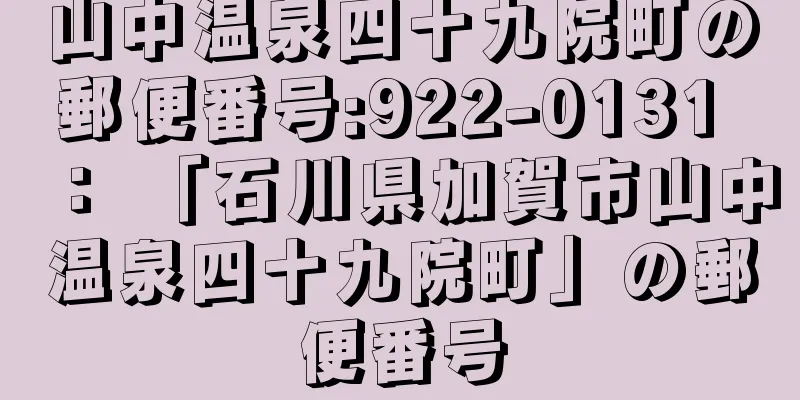 山中温泉四十九院町の郵便番号:922-0131 ： 「石川県加賀市山中温泉四十九院町」の郵便番号