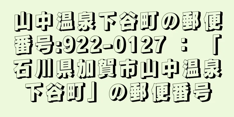 山中温泉下谷町の郵便番号:922-0127 ： 「石川県加賀市山中温泉下谷町」の郵便番号