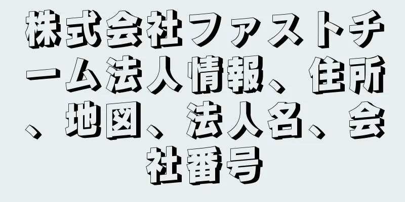 株式会社ファストチーム法人情報、住所、地図、法人名、会社番号