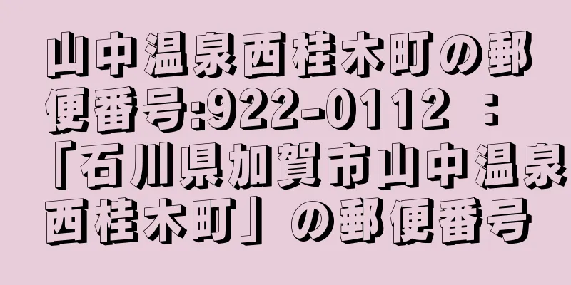 山中温泉西桂木町の郵便番号:922-0112 ： 「石川県加賀市山中温泉西桂木町」の郵便番号