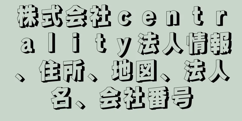 株式会社ｃｅｎｔｒａｌｉｔｙ法人情報、住所、地図、法人名、会社番号