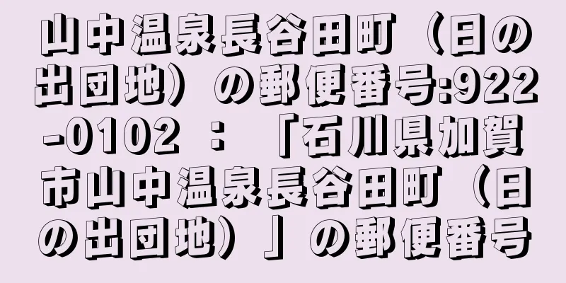 山中温泉長谷田町（日の出団地）の郵便番号:922-0102 ： 「石川県加賀市山中温泉長谷田町（日の出団地）」の郵便番号