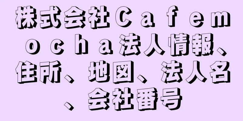 株式会社Ｃａｆｅｍｏｃｈａ法人情報、住所、地図、法人名、会社番号