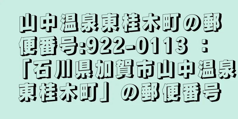 山中温泉東桂木町の郵便番号:922-0113 ： 「石川県加賀市山中温泉東桂木町」の郵便番号