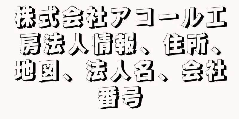 株式会社アコール工房法人情報、住所、地図、法人名、会社番号