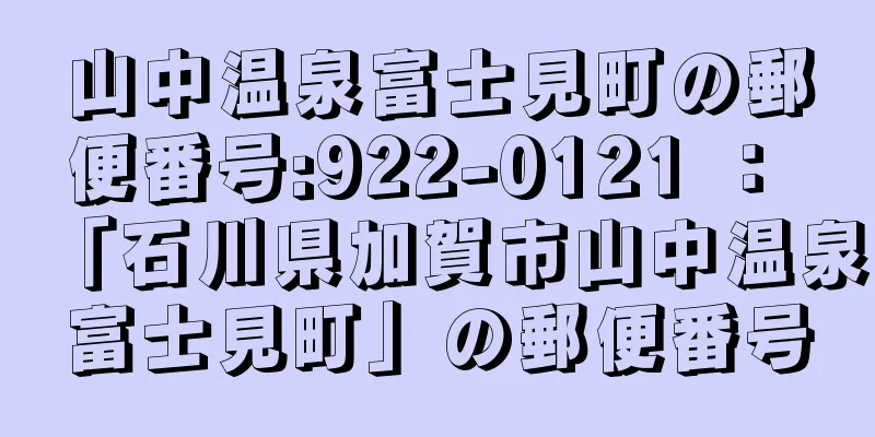 山中温泉富士見町の郵便番号:922-0121 ： 「石川県加賀市山中温泉富士見町」の郵便番号