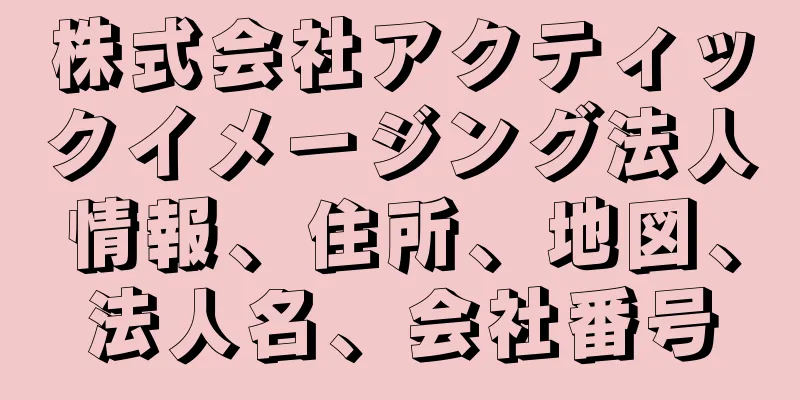 株式会社アクティックイメージング法人情報、住所、地図、法人名、会社番号