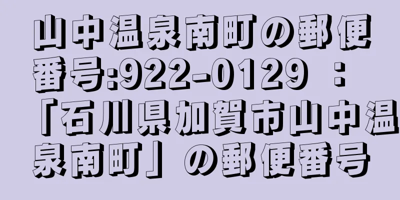 山中温泉南町の郵便番号:922-0129 ： 「石川県加賀市山中温泉南町」の郵便番号