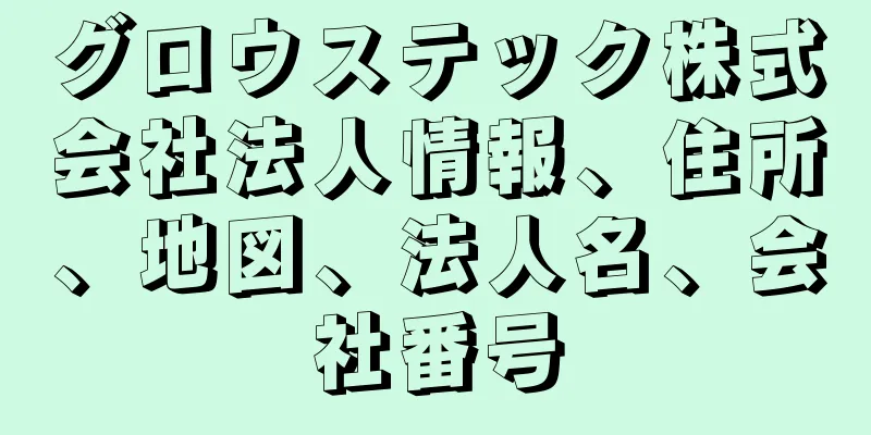 グロウステック株式会社法人情報、住所、地図、法人名、会社番号