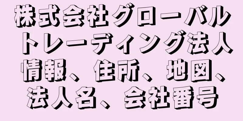 株式会社グローバルトレーディング法人情報、住所、地図、法人名、会社番号