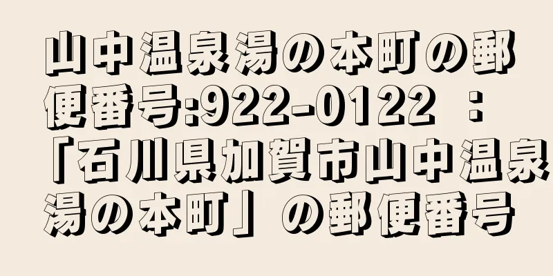 山中温泉湯の本町の郵便番号:922-0122 ： 「石川県加賀市山中温泉湯の本町」の郵便番号