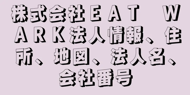 株式会社ＥＡＴ　ＷＡＲＫ法人情報、住所、地図、法人名、会社番号