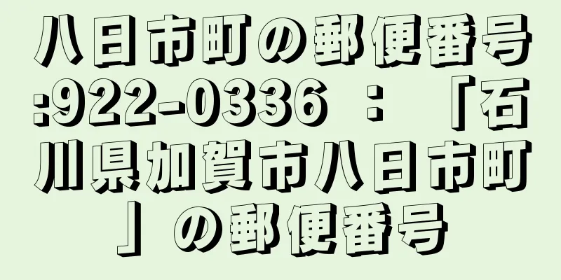 八日市町の郵便番号:922-0336 ： 「石川県加賀市八日市町」の郵便番号