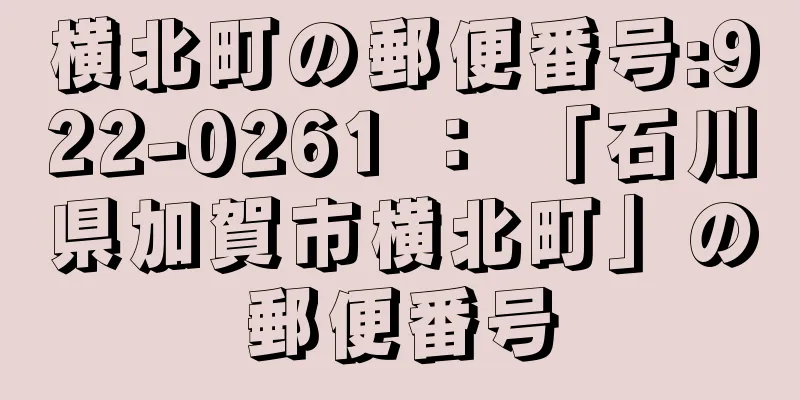 横北町の郵便番号:922-0261 ： 「石川県加賀市横北町」の郵便番号