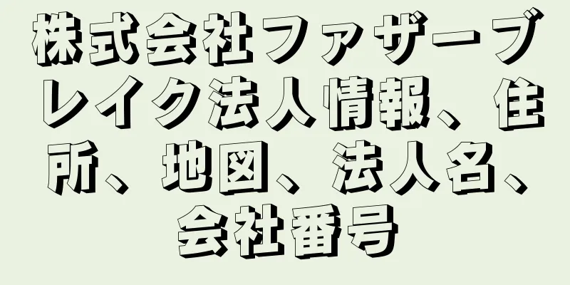 株式会社ファザーブレイク法人情報、住所、地図、法人名、会社番号