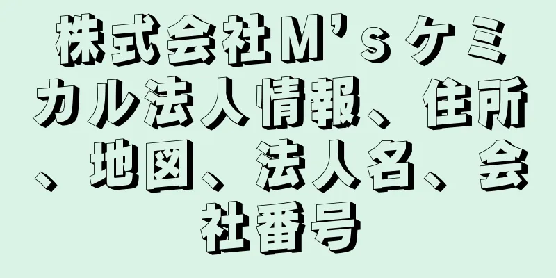 株式会社Ｍ’ｓケミカル法人情報、住所、地図、法人名、会社番号