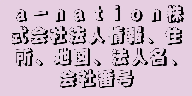 ａ－ｎａｔｉｏｎ株式会社法人情報、住所、地図、法人名、会社番号