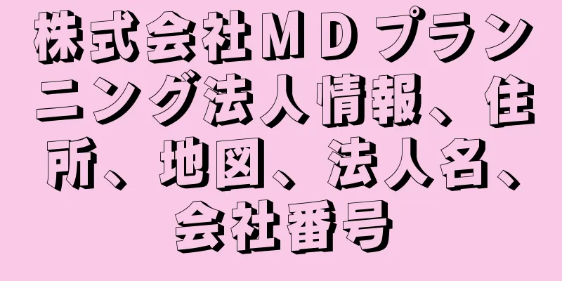 株式会社ＭＤプランニング法人情報、住所、地図、法人名、会社番号