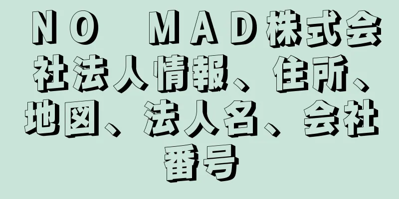 ＮＯ　ＭＡＤ株式会社法人情報、住所、地図、法人名、会社番号