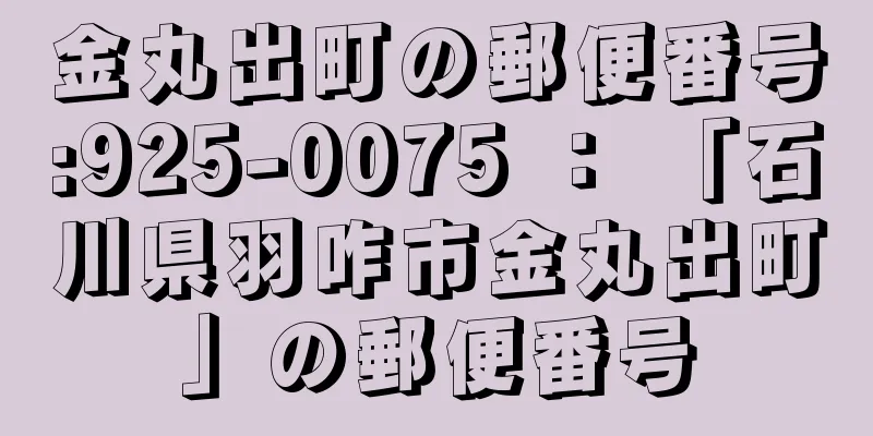 金丸出町の郵便番号:925-0075 ： 「石川県羽咋市金丸出町」の郵便番号