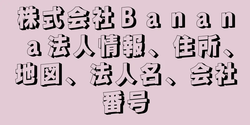 株式会社Ｂａｎａｎａ法人情報、住所、地図、法人名、会社番号