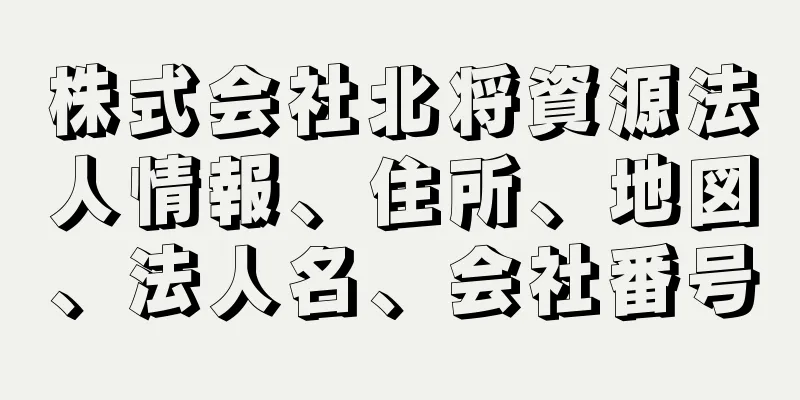 株式会社北将資源法人情報、住所、地図、法人名、会社番号