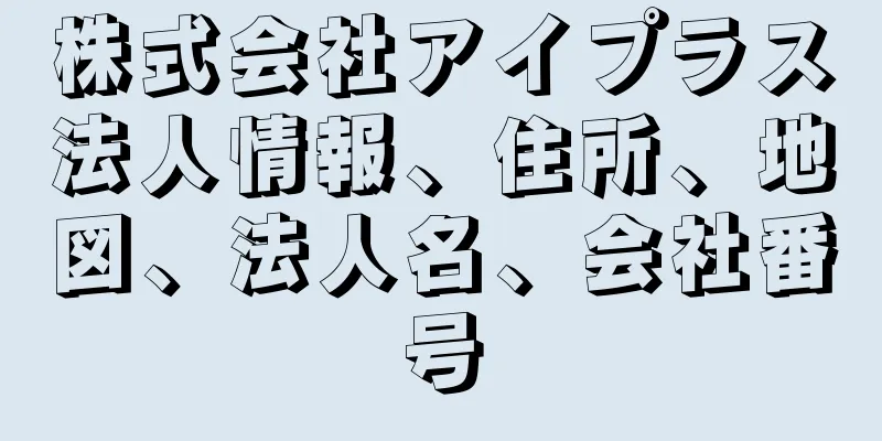 株式会社アイプラス法人情報、住所、地図、法人名、会社番号