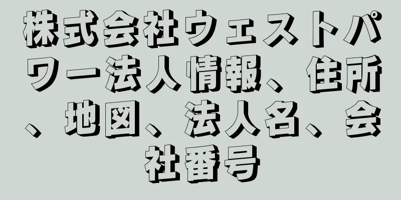 株式会社ウェストパワー法人情報、住所、地図、法人名、会社番号