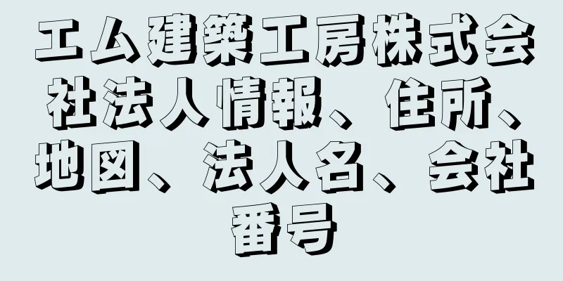 エム建築工房株式会社法人情報、住所、地図、法人名、会社番号