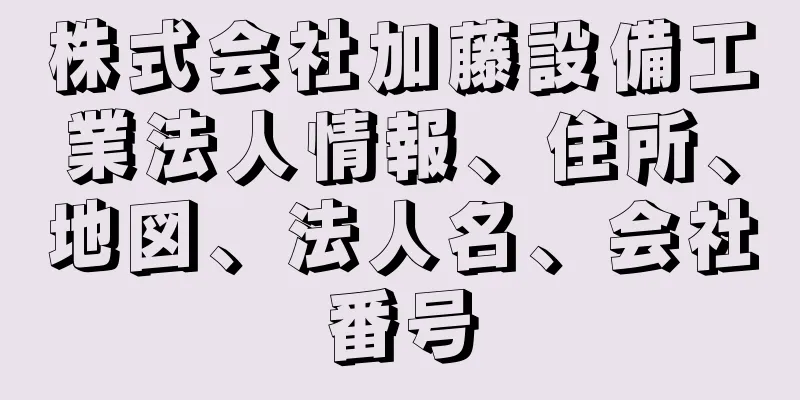 株式会社加藤設備工業法人情報、住所、地図、法人名、会社番号