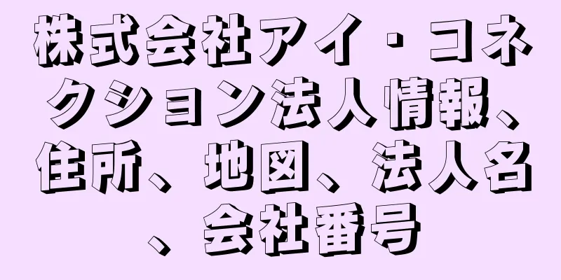 株式会社アイ・コネクション法人情報、住所、地図、法人名、会社番号