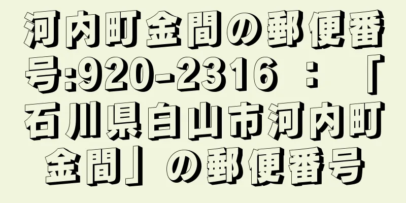 河内町金間の郵便番号:920-2316 ： 「石川県白山市河内町金間」の郵便番号