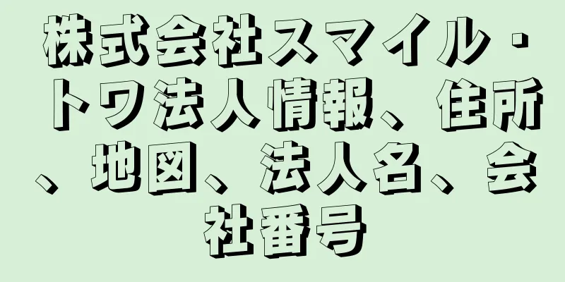 株式会社スマイル・トワ法人情報、住所、地図、法人名、会社番号