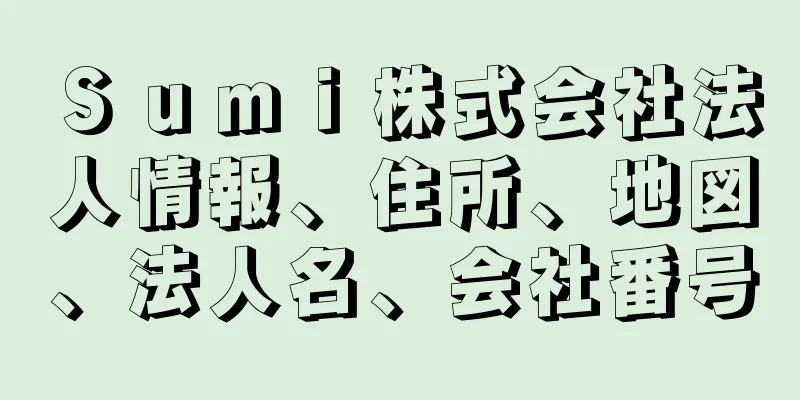 Ｓｕｍｉ株式会社法人情報、住所、地図、法人名、会社番号