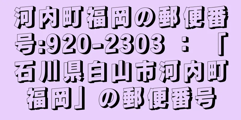 河内町福岡の郵便番号:920-2303 ： 「石川県白山市河内町福岡」の郵便番号