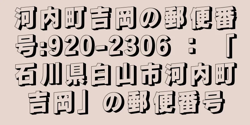 河内町吉岡の郵便番号:920-2306 ： 「石川県白山市河内町吉岡」の郵便番号