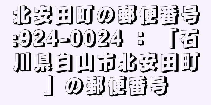 北安田町の郵便番号:924-0024 ： 「石川県白山市北安田町」の郵便番号