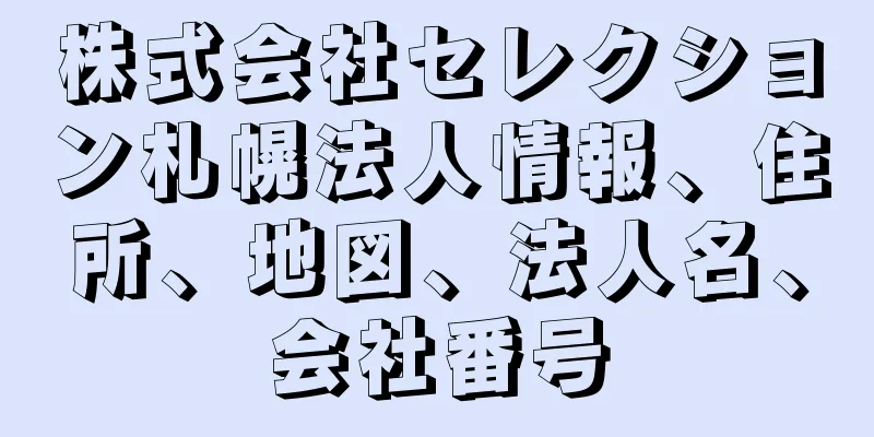 株式会社セレクション札幌法人情報、住所、地図、法人名、会社番号