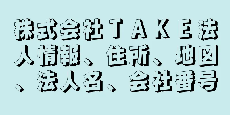 株式会社ＴＡＫＥ法人情報、住所、地図、法人名、会社番号